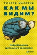 Ричард Маслэнд - Как мы видим? Нейробиология зрительного восприятия