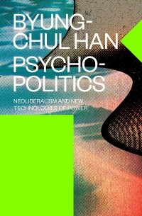 Бён-Чхоль Хан - Psychopolitics: Neoliberalism and New Technologies of Power
