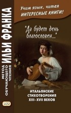 Группа авторов - «Да будет день благословен…» Итальянские стихотворения XIII–XVII веков = Benedetto sia ’l giorno…