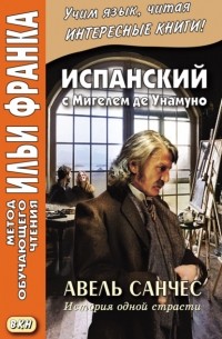 Мигель де Унамуно - Испанский с Мигелем де Унамуно. Авель Санчес. История одной страсти = Miguel de Unamuno. Abel S?nchez. Una historia de pasi?n