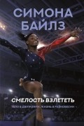  - Симона Байлз. Смелость взлететь. Тело в движении, жизнь в равновесии