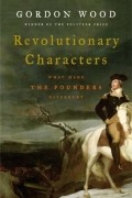 Гордон Стюарт Вуд - Revolutionary Characters: What Made the Founders Different