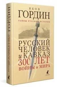 Яков Гордин - Русский человек и Кавказ. Триста лет войны и мира