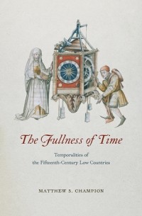 Matthew S. Champion - The Fullness of Time: Temporalities of the Fifteenth-Century Low Countries
