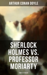 Arthur Conan Doyle - Sherlock Holmes vs. Professor Moriarty - Complete Trilogy (сборник)