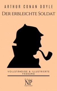 Arthur Conan Doyle - Sherlock Holmes - Der erbleichte Soldat und weitere Detektivgeschichten (сборник)