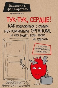 Йоханнес Х. фон Борстель - Тук-тук, сердце! Как подружиться с самым неутомимым органом и что будет, если этого не сделать