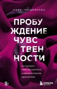 Анна Юрьевна Гращенкова - Пробуждение чувственности. Как раскрыть свою сексуальность и научиться получать удовольствие