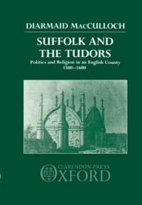Диармайд Маккалох - Suffolk and the Tudors: Politics and Religion in an English County, 1500-1600