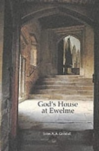 Джон А. А. Гудолл - God's House at Ewelme: Life, Devotion and Architecture in a Fifteenth-Century Almshouse