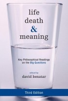 David Benatar - Life, Death, and Meaning: Key Philosophical Readings on the Big Questions