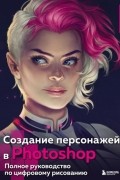Группа авторов - Создание персонажей в Photoshop. Полное руководство по цифровому рисованию