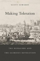 Скотт Соуэрби - Making Toleration: The Repealers and the Glorious Revolution