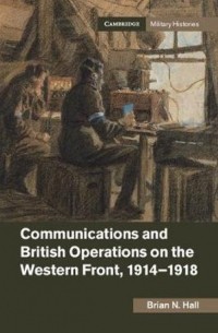 Брайан Н. Холл - Communications and British Operations on the Western Front, 1914-1918
