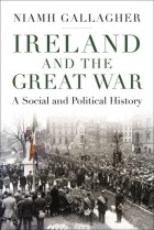 Ниам Галлахер - Ireland and the Great War: A Social and Political History