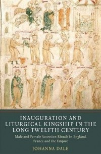 Джоанна Дейл - Inauguration and Liturgical Kingship in the Long Twelfth Century: Male and Female Accession Rituals in England, France and the Empire