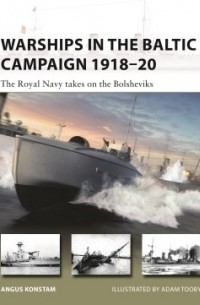 Ангус Констам - Warships in the Baltic Campaign 1918–20: The Royal NAVY takes on the Bolsheviks