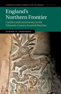 Джексон Армстронг - England's Northern Frontier: Conflict and Local Society in the Fifteenth-Century Scottish Marches