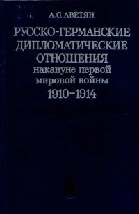 Андрей Аветян - Русско-германские дипломатические отношения накануне первой мировой войны, 1910-1914