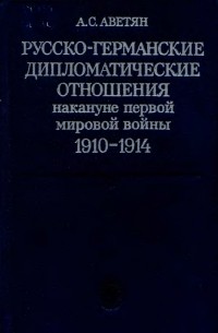 Андрей Аветян - Русско-германские дипломатические отношения накануне первой мировой войны, 1910-1914