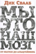 Дик Свааб - Мы — это наш мозг: От матки до Альцгеймера