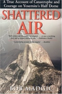 Bob Madgic - Shattered Air: A True Account of Catastrophe and Courage on Yosemite's Half Dome