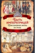 Елена Первушина - Быть императрицей. Повседневная жизнь на троне