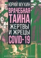 Юрий Мухин - Врачебная тайна. Жертвы и жрецы COVID-19