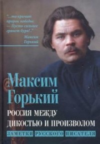 Максим Горький - Россия между дикостью и произволом. Заметки русского писателя
