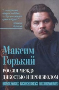 Максим Горький - Россия между дикостью и произволом. Заметки русского писателя