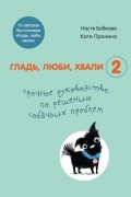  - Гладь, люби, хвали 2. Срочное руководство по решению собачьих проблем