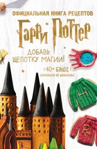 Джоанна Фэрроу - Гарри Поттер. Добавь щепотку магии! Официальная книга рецептов