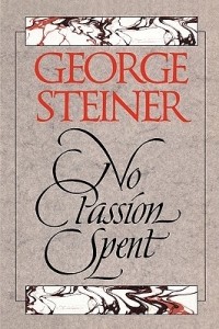 Джордж Стайнер - No Passion Spent: Essays 1978-1995