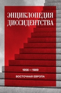 Энциклопедия диссидентства. Восточная Европа, 1956—1989