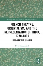 David Hammerbeck - French theatre, orientalism, and the representation of India 1770-1865. India lost and regained