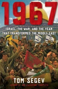 Том Сегев - 1967: Israel, the War, and the Year that Transformed the Middle East