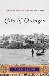 Adam LeBor - City of Oranges: An Intimate History of Arabs and Jews in Jaffa