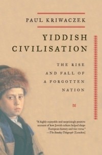 Пол Кривачек - Yiddish Civilisation: The Rise and Fall of a Forgotten Nation
