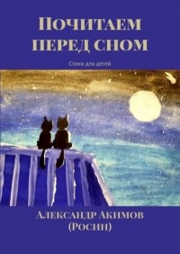 Александр АКИМОВ (Росин) - Почитаем перед сном. Стихи для детей