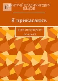 Дмитрий Владимирович Власов - Я прикасаюсь. Книга стихотворений разных лет