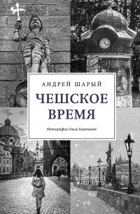 Андрей Шарый - Чешское время: Большая история маленькой страны: от святого Вацлава до Вацлава Гавела