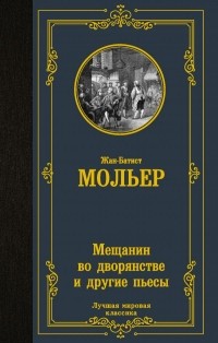 Жан-Батист Мольер - Мещанин во дворянстве и другие пьесы