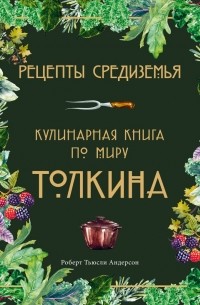 Роберт Тьюсли Андерсон - Рецепты Средиземья. Кулинарная книга по миру Толкина