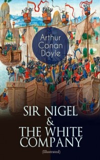 Arthur Conan Doyle - SIR NIGEL & THE WHITE COMPANY (Illustrated) (сборник)
