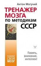 Антон Могучий - Тренажер мозга по методикам СССР. Память, внимание, интеллект
