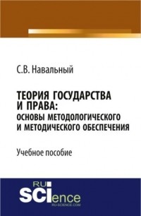 Сергей Навальный - Теория государства и права: основы методологического и методического обеспечения. . Учебное пособие.