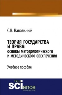 Сергей Навальный - Теория государства и права: основы методологического и методического обеспечения. . Учебное пособие.