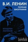 Владлен Логинов - В. И. Ленин. Полная биография
