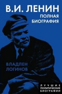 Владлен Логинов - В.И. Ленин. Полная биография
