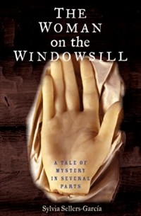 Сильвия Селлерс-Гарсия - The Woman on the Windowsill: A Tale of Mystery in Several Parts